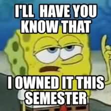 I'll have you know i owned it this semester Funny Spongebob Memes
