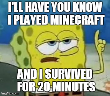 I'll have you know i played minecraft and i survived for 20 minutes Funny Spongebob Memes