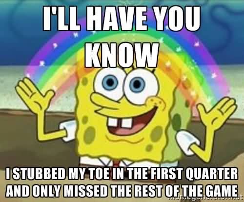 I'll have you know i stubbed my toe in the first quarter Funny Spongebob Memes
