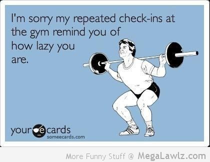 I'm Sorry My Repeated Check Ins At The Gym Remind You Of How Lazy You Are Funny Lazy Memes