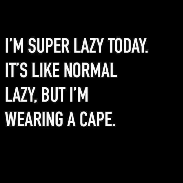 I'm Super Lazy Today It's Like Normal Lazy But I'm Wearing A Cape Funny Lazy Memes
