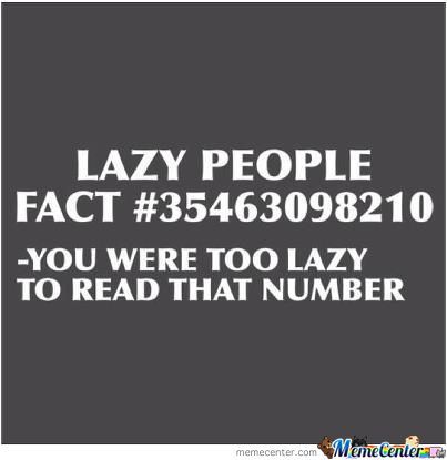 Lazy People Fact #35463098210 You Were Too Lazy To Read That Nuber Funny Lazy Memes