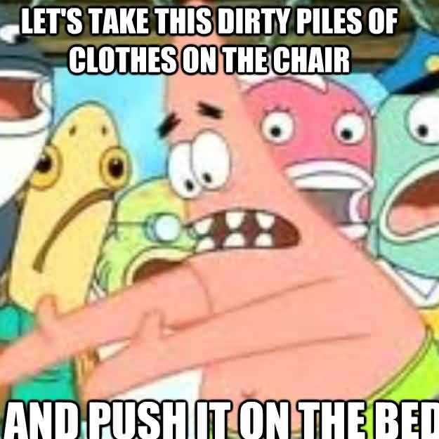 Let's take this dirty piles of clothes on the chair and push it on the bed Funny Memes