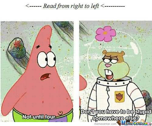 Not until four don't you have to be stupid somewhere else Funny Patrick Meme