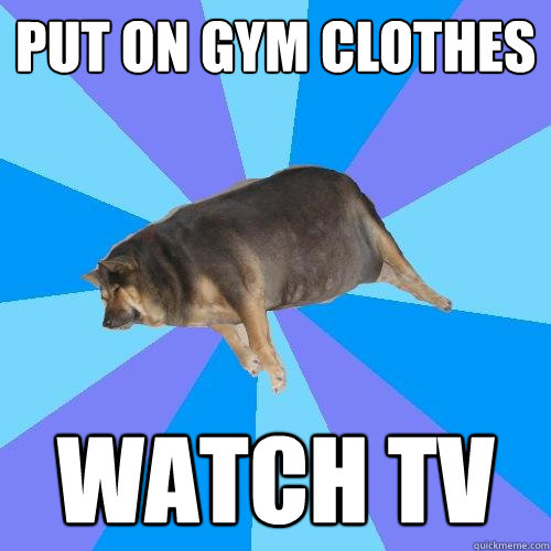Put On Gym Clothes Watch Tv Funny Lazy Memes