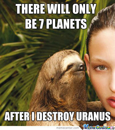 There will only be 7 planets after i destroy uranus Funny Sloth Memes