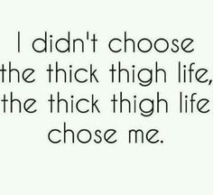 Thick Thighs Quotes I Didn't Choose The Thick Thigh