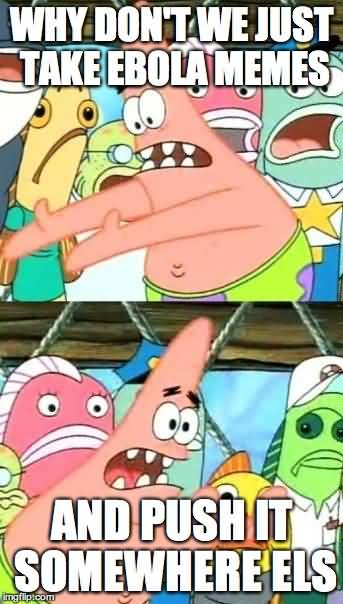 Why don't we just take ebols memes and push it somewhere else Funny Memes