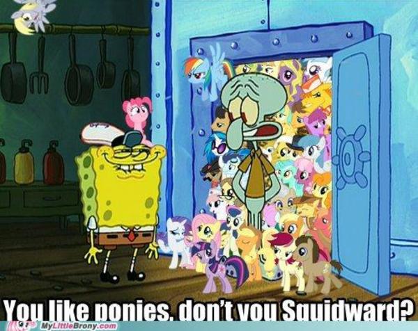 You like ponies, don't you squidward Funny Squidward Memes