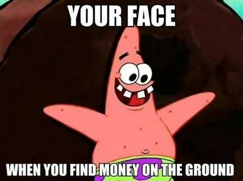 Your face when you find money on the ground Funny Patrick Meme
