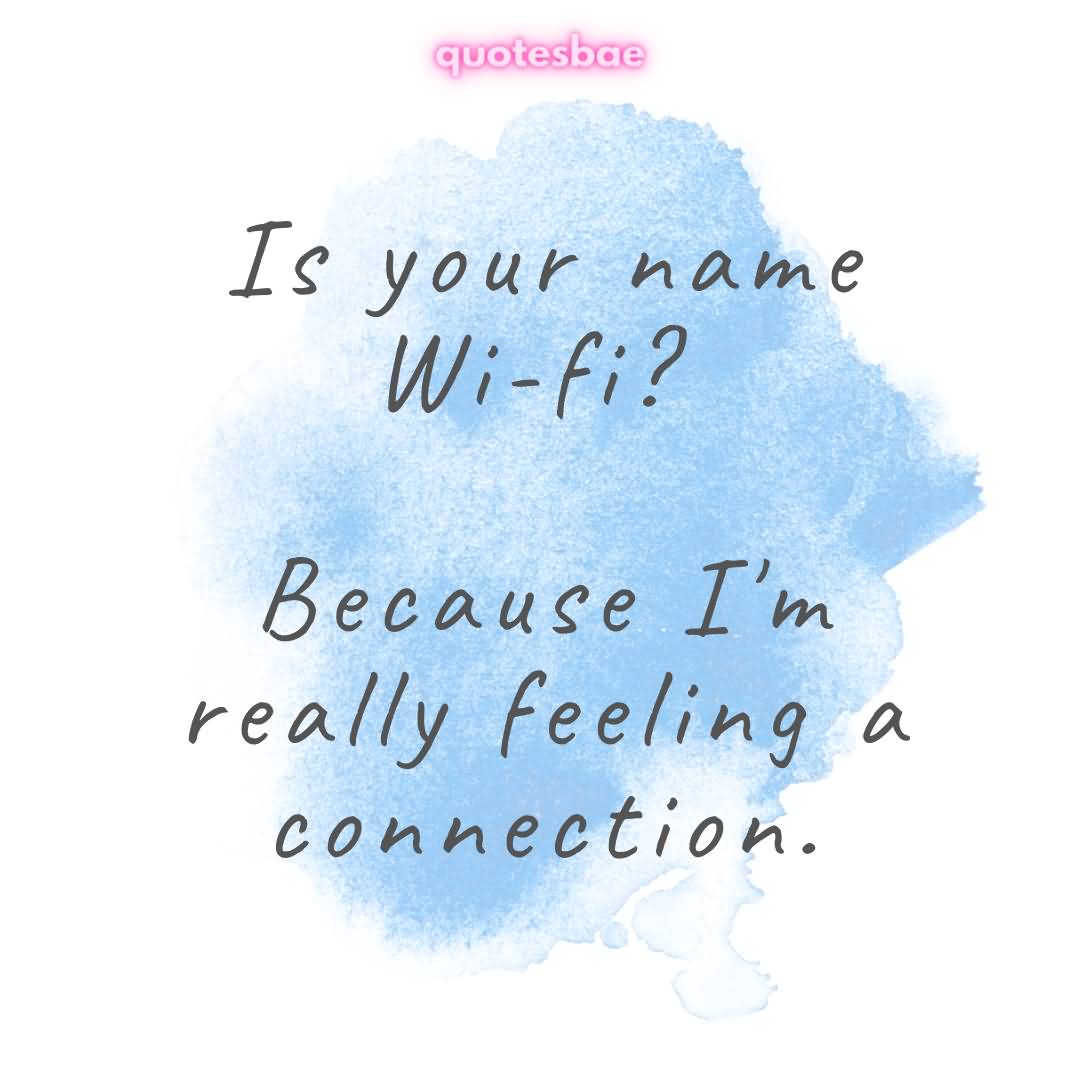 Cheesy Pick-Up Lines Is your name Wi fi Because I'm really feeling a connection.