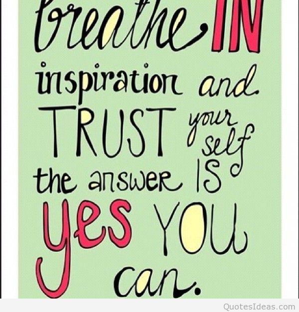 Breathe In Inspiration And Trust Your Self The Answer Is Yes You Can