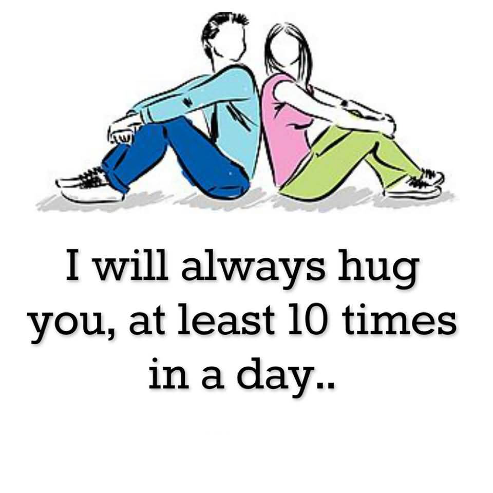 3. I WILL ALWAYS HUG YOU, AT LEAST 10 TIMES IN A DAY