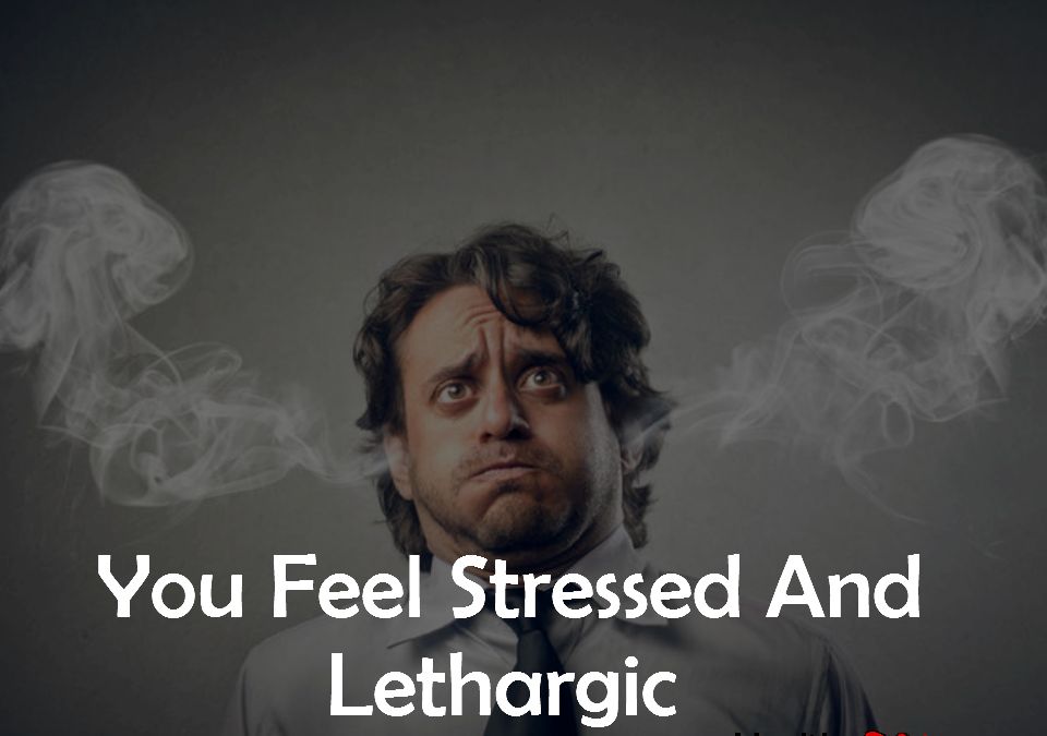 4. You Feel Stressed And Lethargic