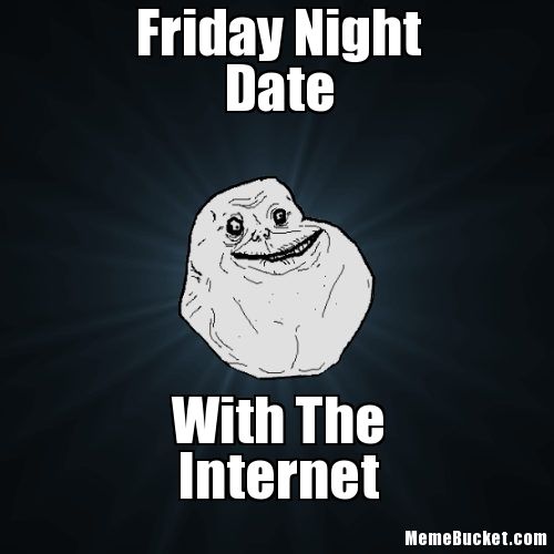 Friday Night Meme Friday Night Date With The Internet
