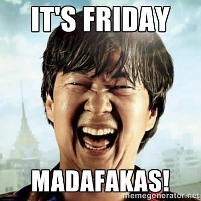 Friday Meme It's Friday Madafakas!