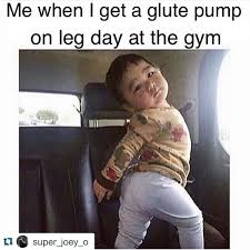 Me When I Get A Glute Pump On Leg Day At The Gym