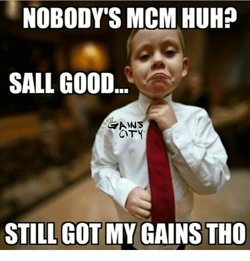 Nobody's MCM Huh Sall Good.. Still Got My Gains Tho
