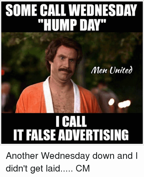 Some Call Wednesday Hump Day I Call It False Advertising Another Wednesday Down And I Didn't Get Laid