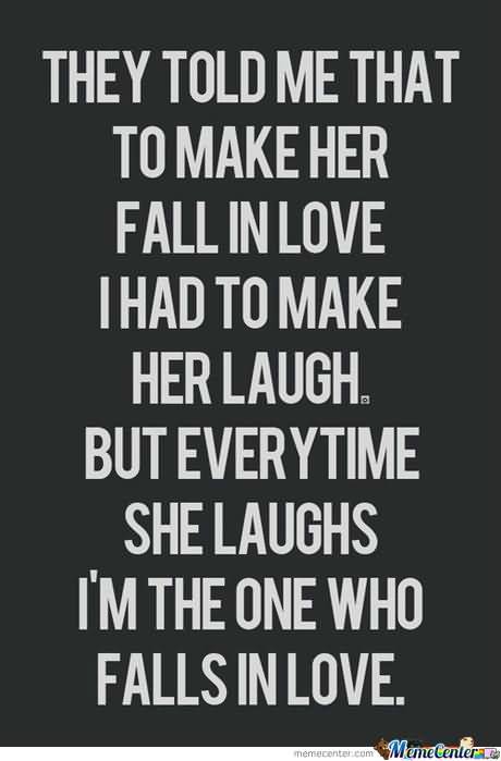 They Told Me That To Make Her Fall In Love I Had To Make Her Laugh. But Everytime She Laughs I'm The One Who Falls In Love