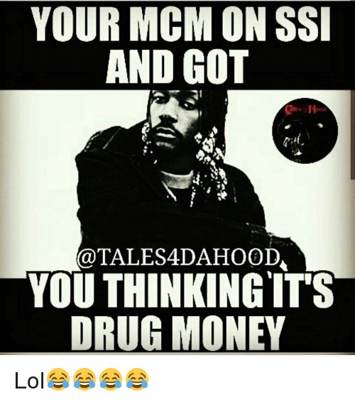 You MCM On Ssi And Got You Thinking It's Drug Money