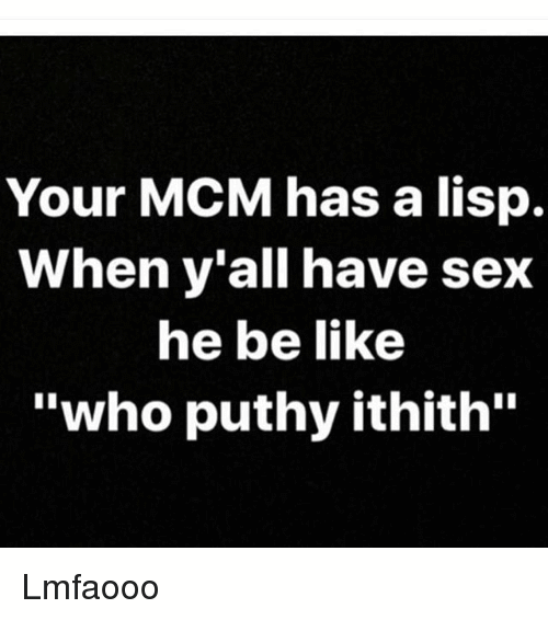 Your MCM Has A Lisp When Y'all Have Sex He Be Like Who Puthy Ithith