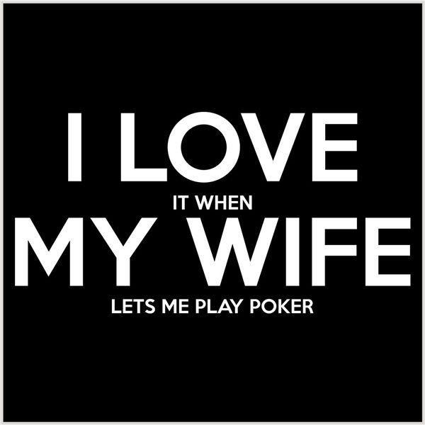 Funny I Love It When My Wife Lets Me Play Poker Image