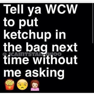 Tell Ya WCW To Put Ketchup In The Bag Next Time Without Me Asking