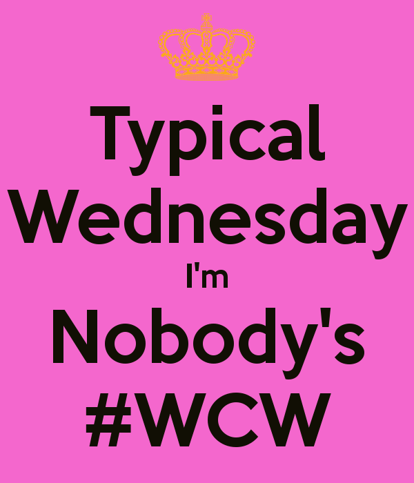 Typical Wednesday I'm Nobody's #WCW