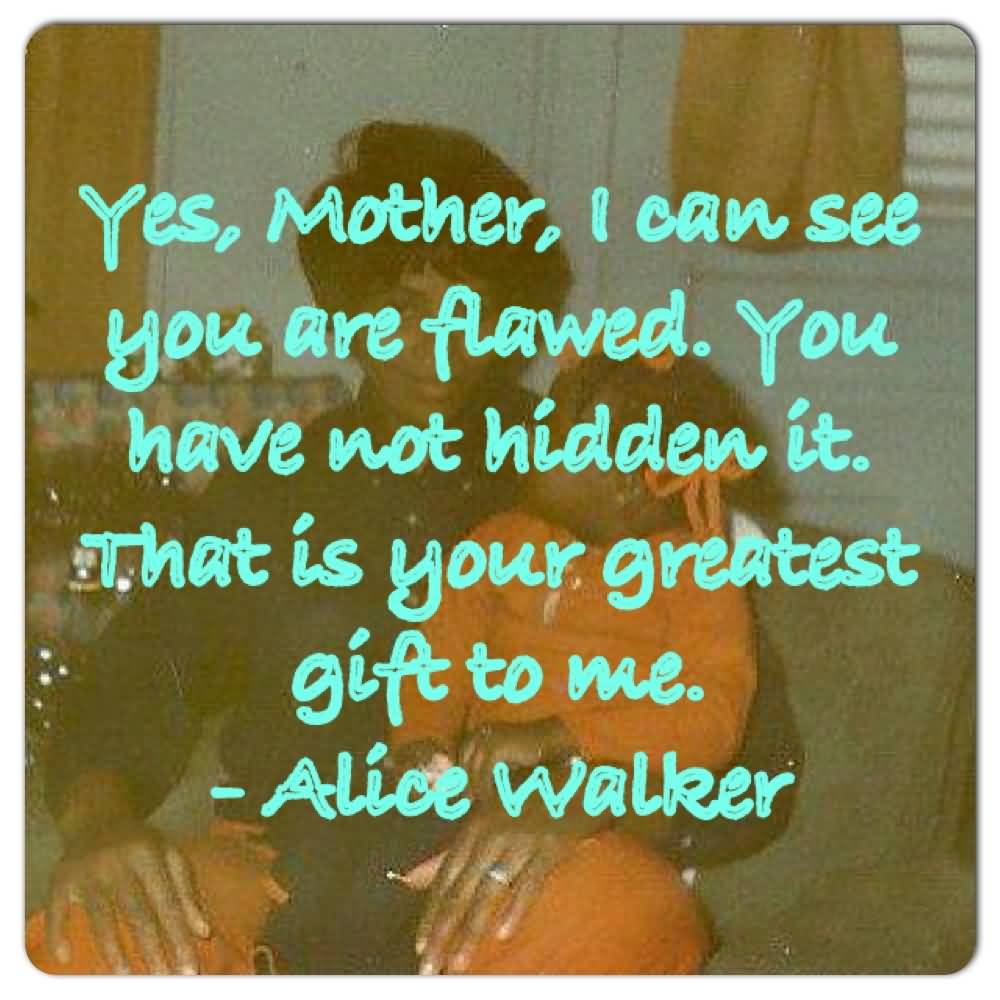 Yes Mother, I Can See You Are Flawed. You Have Not Hidden It. That Is Your Greatest Gift To Me Alice Walker