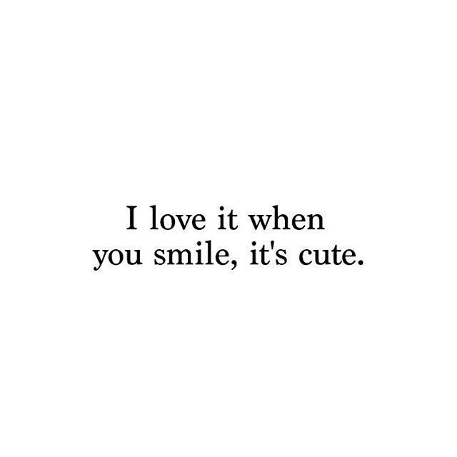 I Love It When You Smile. It's Cute