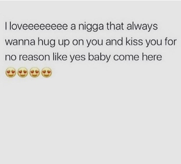 I Loveeee A Nigga That Always Wanna Hug Up On You And Kiss You