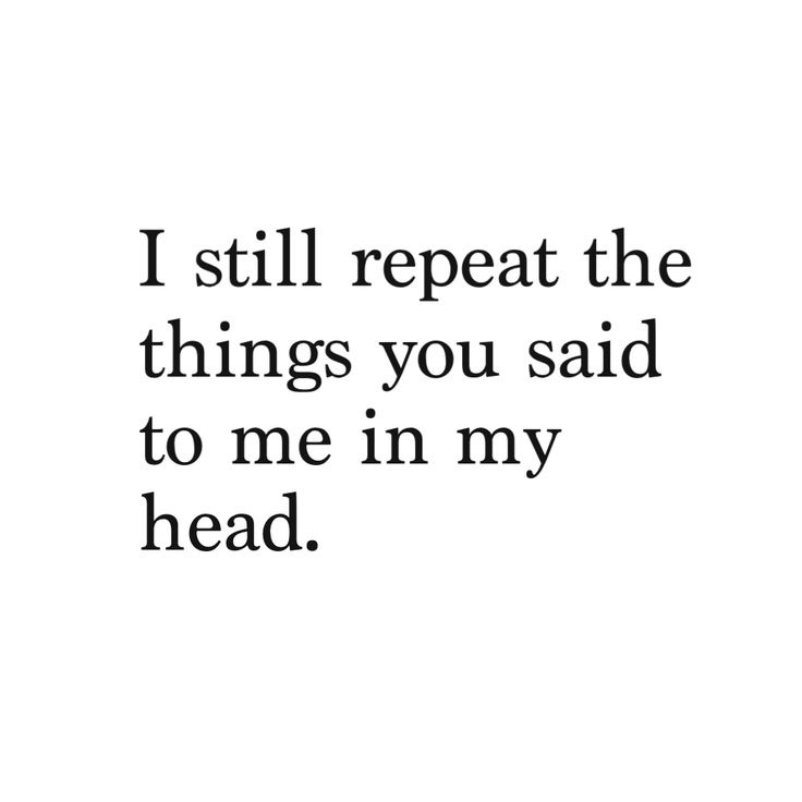 I Still Repeat The Things You Said To Me In My Head