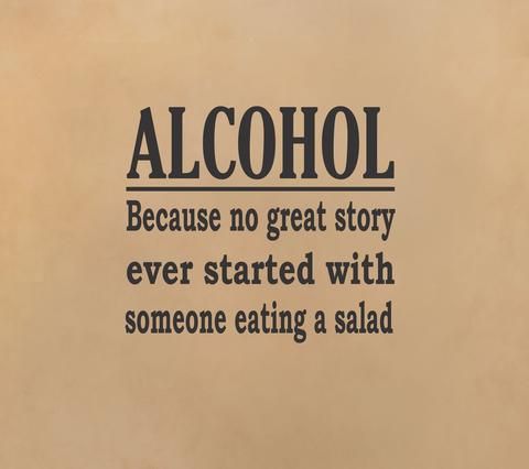 Alcohol Because No Great Story Ever Started With Someone Eating A Salad