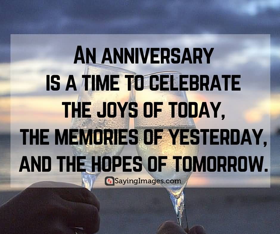 An Anniversary Is A Time To Celebrate The Joys Of Today, The Memories Of Yesterday And The Hopes Of Tomorrow