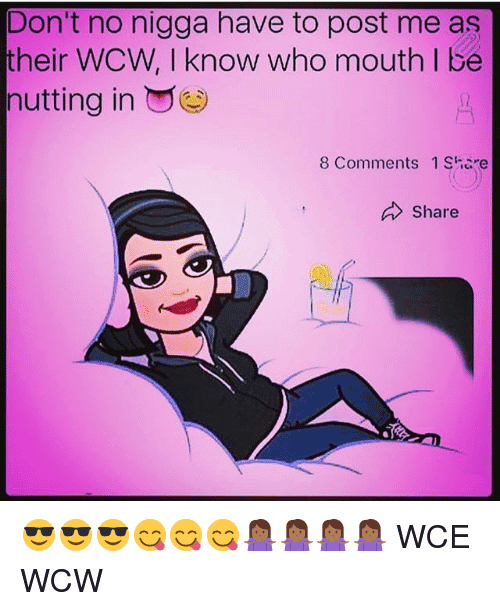 Don't No Nigga Have To Post Me As Their WCW, I Know Who Mouth I Be Nutting In