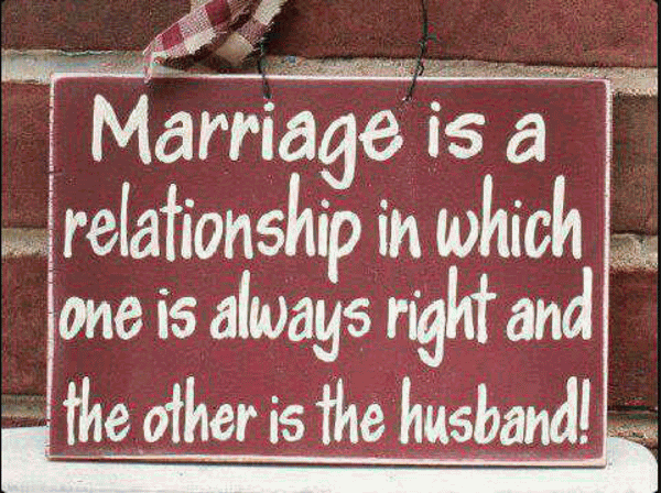 Marriage Is A Relationship In Which One Is Always Right And The Other Is The Husband!