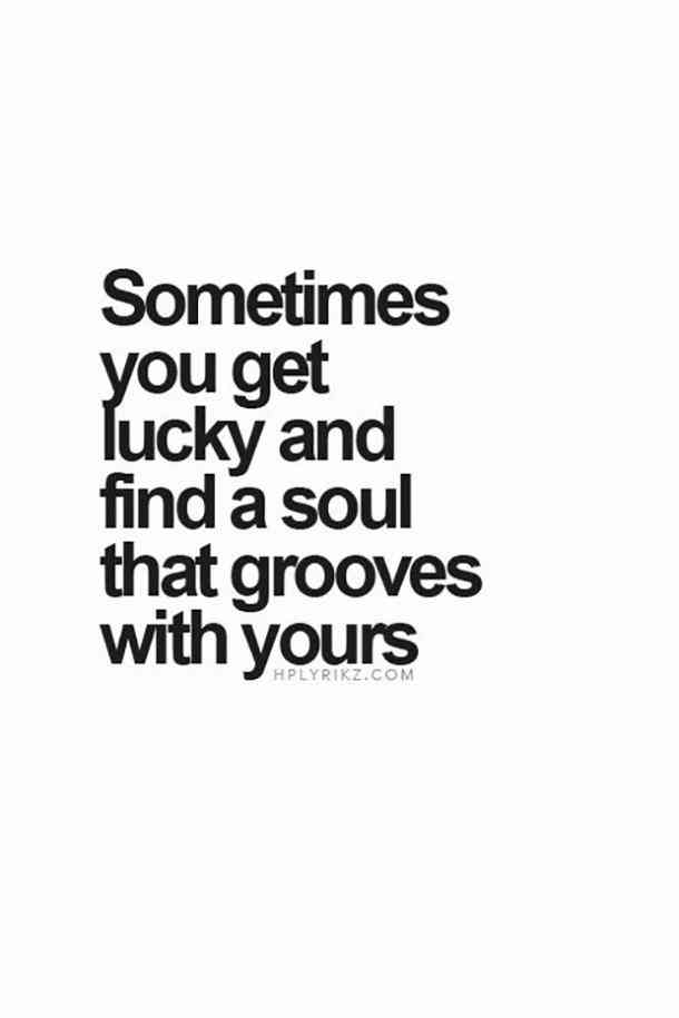 Sometimes You Get Lucky And Find A Soul That Grooves With Yours