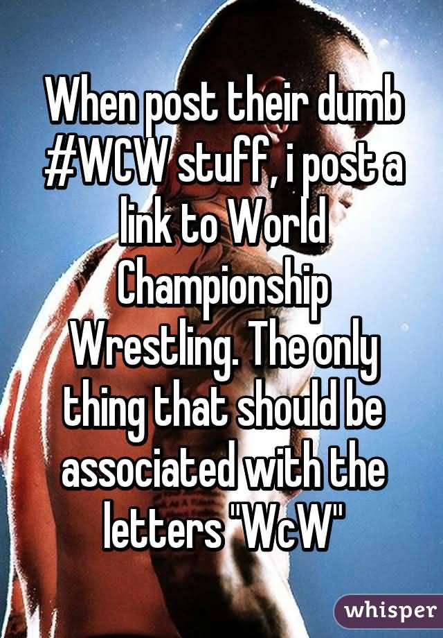 When Post Their Dumb #WCW Stuff I Post A Link To Word Championship Wrestling. The Only Thing That Should Be Associated With The Letters WCW