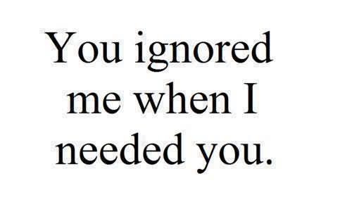 You Ignored Me When I Needed You