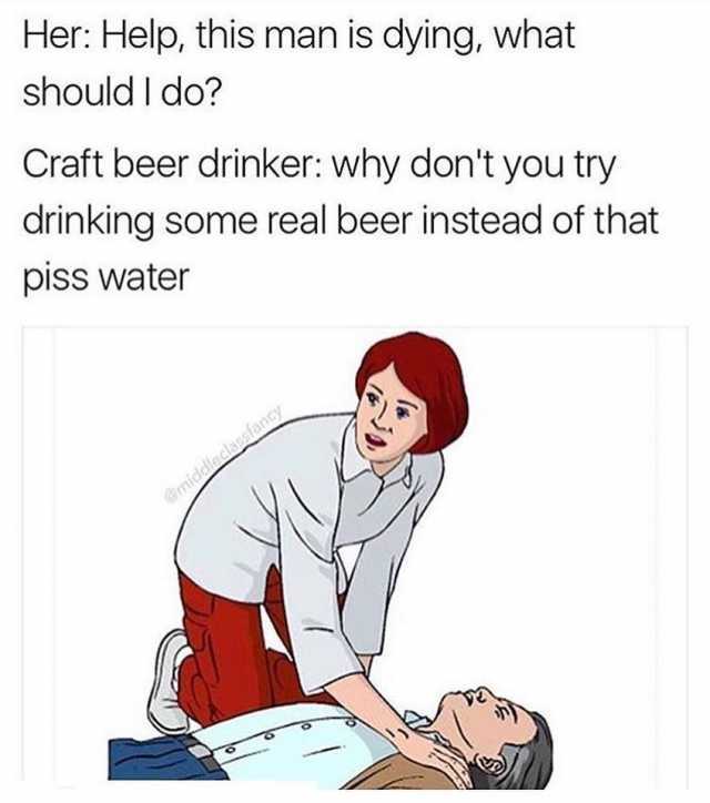 Her Help This Man Is Dying What Should I Do Craft Beer Meme Image
