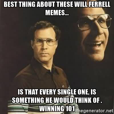 Best thing about these will ferrell memes is that every single one Funny Single Meme