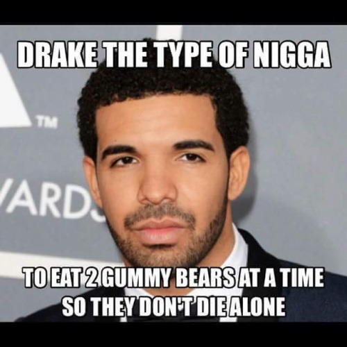 Drake The Type Of Nigga To Eat 2 Gummy Bears At A Time So They Don't Die Alone Funny WTF Memes