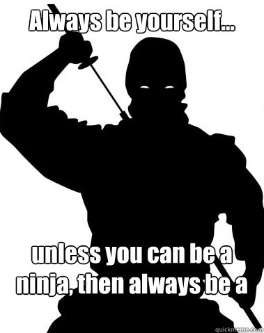 Funny Ninja Memes Always Be Yourself Unless You Can Be A Ninja Picture