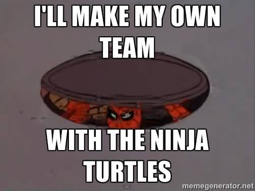 Funny Ninja Memes Ill Make My own Team With The Ninja Turtles Picture