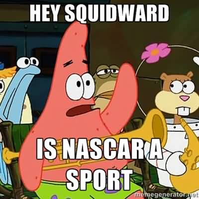 Funny Patrick Meme Hey squidward is nascar a sport