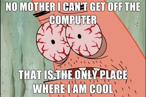 Funny Patrick Meme No mother i can't get off the computer that is the only plave where i am cool
