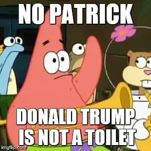 Funny Patrick Meme No patrick donald trump is not a toilet