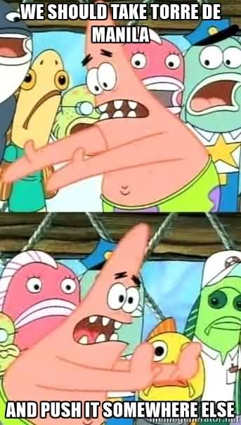 Funny Patrick Meme We should take torre de manila and push it somewhere else