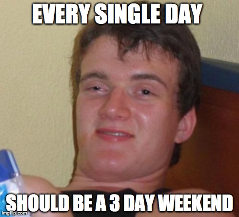 Funny Single Meme Every single day should be a 3 dat weekend